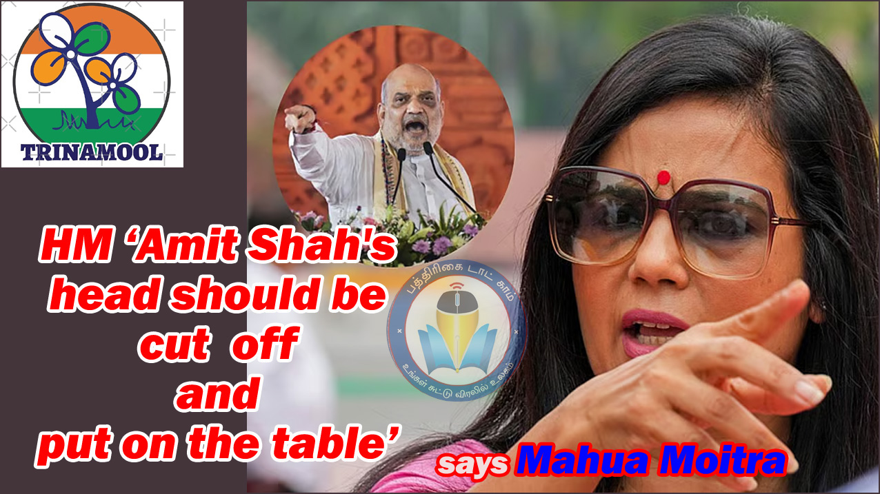 உள்துறை அமைச்சர் ‘அமித் ஷாவின் தலையை வெட்டி டேபிளில் வையுங்கள்!’ திரிணாமூல் எம்.பி. மஹுவா மொய்த்ரா திமீர் பேச்சு…