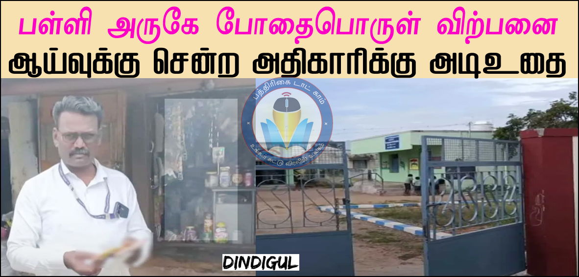 பள்ளி அருகே போதைபொருள் விற்பனை – ஆய்வுக்கு சென்ற அதிகாரிக்கு அடிஉதை! இது திண்டுக்கல் சம்பவம்…