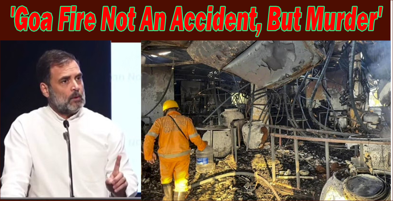 கோவா கேளிக்கை விடுதி தீ விபத்தில் 25 பேர் பலி:  இது கொலை என குற்றம் சாட்டுகிறார் எதிர்க்கட்சி தலைவர் ராகுல்காந்தி…