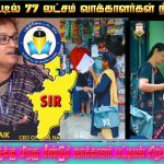 தமிழ்நாட்டில் 77 லட்சம் வாக்காளர்கள் நீக்கம்? பரபரப்பு தகவல்கள்…