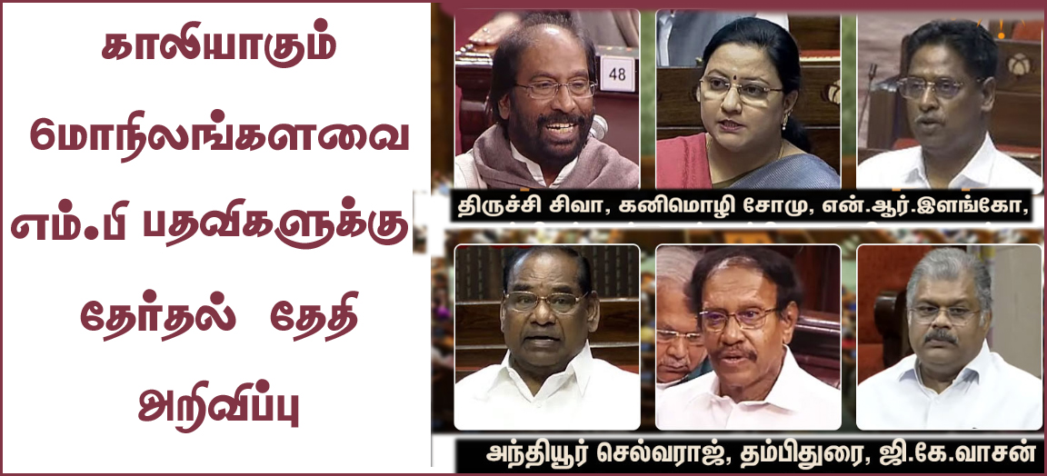 தமிழ்நாட்டில் காலியாக உள்ள 6 மாநிலங்களவை உறுப்பினர் பதவிக்கான தேர்தல் தேதி அறிவிப்பு…